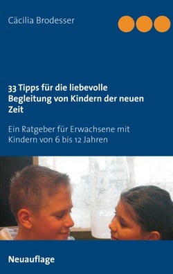 33 Tipps für die liebevolle Begleitung von Kindern der neuen Zeit - Ein Ratgeber für Erwachsene mit Kindern von 6 bis 12 Jahren