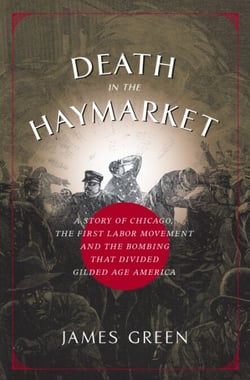 Death in the Haymarket - A Story of Chicago, the First Labor Movement and the Bombing that Divided Gilded Age America