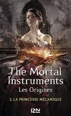 The Mortal Instruments - Les Origines - tome 3 La Princesse mécanique - Clockwork Princess