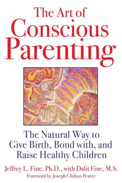 The Art of Conscious Parenting - The Natural Way to Give Birth, Bond with, and Raise Healthy Children