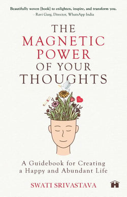 The Magnetic Power Of Your Thoughts - A Guidebook For Creating A Happy And Abundant Life