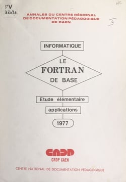 Le FORTRAN de base - Étude élémentaire des règles du FORTRAN de base, suivie d'applications