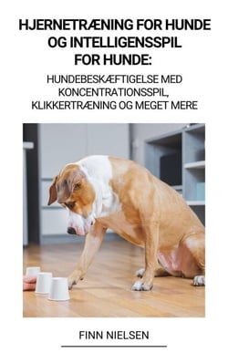 Hjernetræning for Hunde og Intelligensspil for Hunde:   Hundebeskæftigelse med Koncentrationsspil, Klikkertræning og Meget Mere