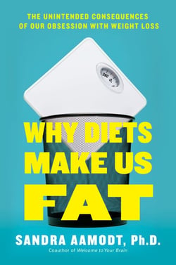 Why Diets Make Us Fat - The Unintended Consequences of Our Obsession With Weight Loss