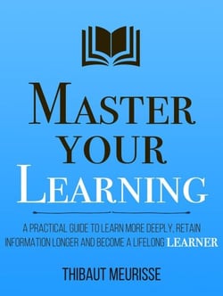 Master Your Learning: A Practical Guide to Learn More Deeply, Retain Information Longer and Become a Lifelong Learner - Mastery Series, #9