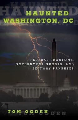 Haunted Washington, DC - Federal Phantoms, Government Ghosts, and Beltway Banshees