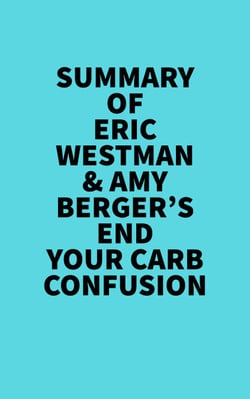 Summary of Eric Westman &amp; Amy Berger's End Your Carb Confusion -  