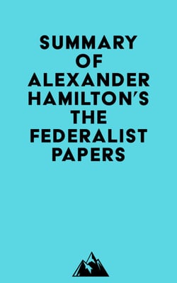 Summary of Alexander Hamilton, James Madison &amp; John Jay's The Federalist Papers