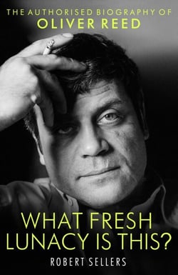 What Fresh Lunacy is This? - The Authorized Biography of Oliver Reed