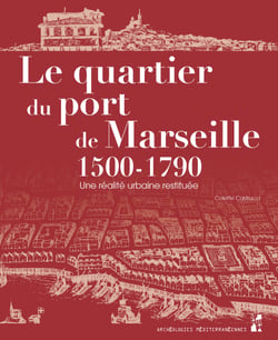 Le quartier du port de Marseille 1500-1790 - Une réalité urbaine restituée