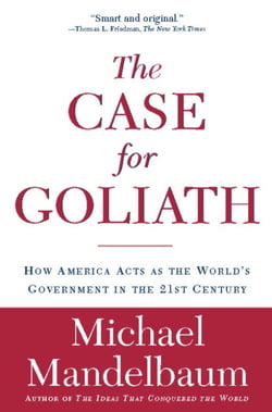 The Case for Goliath - How America Acts as the World's Government in the
