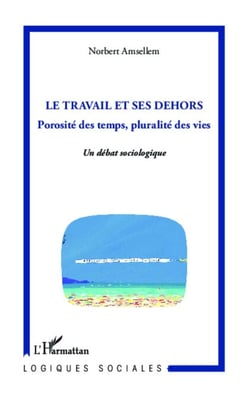 Le travail et ses dehors - Porosité des temps, pluralité des vies - Un débat sociologique