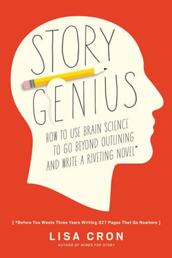 Story Genius - How to Use Brain Science to Go Beyond Outlining and Write a Riveting Novel (Before You Waste Three Years Writing 327 Pages That Go Nowhere)