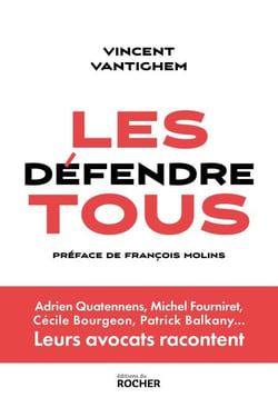Les défendre tous - Adrien Quatennens, Michel Fourniret, Cécile Bourgeon, Patrick Balkany... Leurs avocats racontent