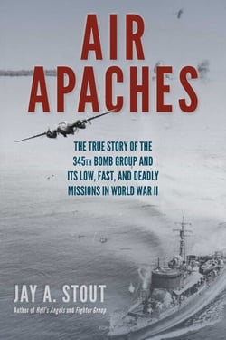 Air Apaches - The True Story of the 345th Bomb Group and Its Low, Fast, and Deadly Missions in World War II