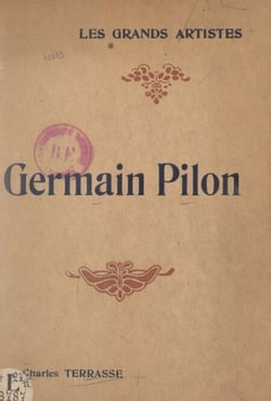 Germain Pilon - Biographie critique illustrée de vingt-quatre reproductions hors texte