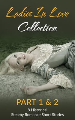 Ladies In Love Collection Part 1 &amp; 2: 8 Historical Steamy Romance Short Stories