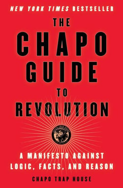 The Chapo Guide to Revolution - A Manifesto Against Logic, Facts, and Reason