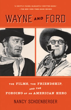 Wayne and Ford - The Films, the Friendship, and the Forging of an American Hero