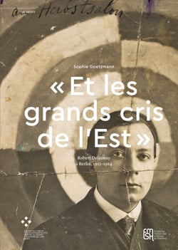 « Et les grands cris de l’Est » - Robert Delaunay à Berlin, 1912-1914
