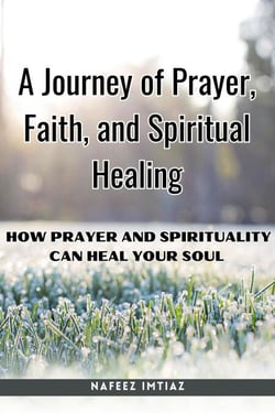 A Journey of Prayer, Faith, and Spiritual Healing : How Prayer and Spirituality Can Heal Your Soul