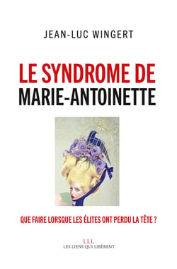 Le syndrome de Marie-Antoinette - Que faire lorsque les élites ont perdu la tête ?