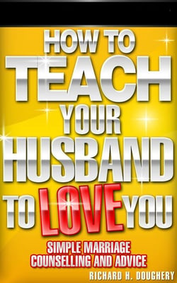 How To Teach Your Husband to Love  You: Simple Marriage Counseling and Advice - Men, Romance &amp; Reality, #1
