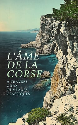 L'Âme de la Corse à travers Cinq Ouvrages Classiques - Les contes populaires de l'île de Corse, Théodore de Neuhoff, Roi de Corse, Colomba, etc.