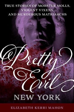 Pretty Evil New York - True Stories of Mobster Molls, Violent Vixens, and Murderous Matriarchs