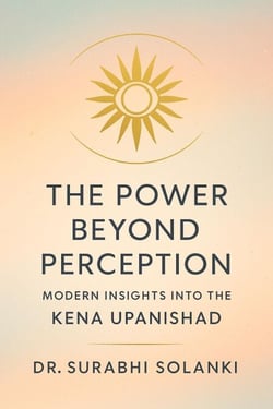 The Power Beyond Perception: Modern Insights into the Kena Upanishad