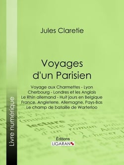 Voyages d'un Parisien - Voyage aux Charmettes - Lyon - Cherbourg - Londres et les Anglais - Le Rhin allemand - Huit jours en Belgique - France, Angleterre, Allemagne, Pays-Bas - Le champ de bataille de Warterloo