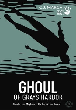 Ghoul of Grays Harbor: Murder and Mayhem in the Pacific Northwest - Dead True Crime, #2