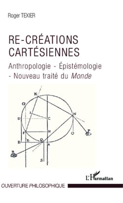 Re-créations cartésiennes - Anthropologie - Epistémologie - Nouveau traité du <em>Monde</em>