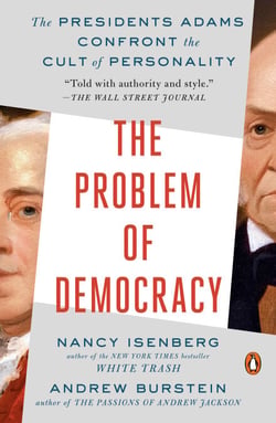 The Problem of Democracy - The Presidents Adams Confront the Cult of Personality