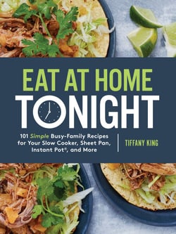 Eat at Home Tonight - 101 Simple Busy-Family Recipes for Your Slow Cooker, Sheet Pan, Instant Pot®,  and More: A Cookbook