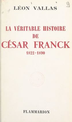 La véritable histoire de César Franck - 1822-1890