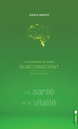 La puissance de votre subconscient pour améliorer la santé et la vitalité