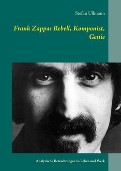 Frank Zappa: Rebell, Komponist, Genie - Analytische Betrachtungen zu Leben und Werk