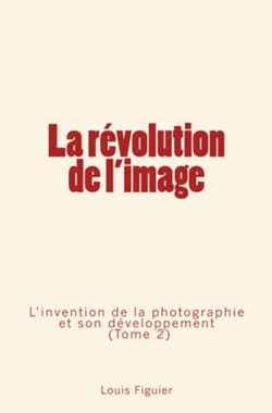 La révolution de l'image (Tome 2) - L’invention de la photographie et son développement