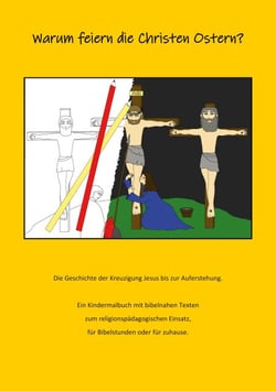 Warum feiern die Christen Ostern? - Die Geschichte der Kreuzigung Jesus bis zur Auferstehung. Ein Kindermalbuch mit bibelnahen Texten zum religionspädagogischen Einsatz, für Bibelstunden oder für zuhause.