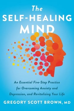 The Self-Healing Mind - An Essential Five-Step Practice for Overcoming Anxiety and Depression, and Revitalizing Your Life