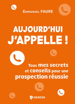 Aujourd'hui, j'appelle ! - Tous mes secrets et conseils pour une prospection réussie