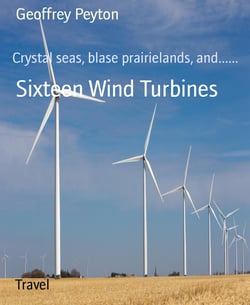 Sixteen Wind Turbines - Crystal seas, blase prairielands, and......