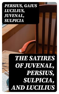 The Satires of Juvenal, Persius, Sulpicia, and Lucilius - Literally translated into English prose, with notes, chronological tables, arguments, &amp;c