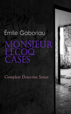 Monsieur Lecoq Cases: Complete Detective Series - ALL Murder Mysteries of Detective Lecoq: The Widow Lerouge, The Mystery of Orcival, File No. 113, Monsieur Lecoq, The Honor of the Name, Caught In the Net &amp; The Champdoce Mystery