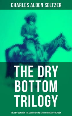 The Dry Bottom Trilogy: The Two-Gun Man, The Coming of the Law &amp; Firebrand Trevison - Thrilling Adventure Novels set in the Town of Dry Bottom, New Mexico