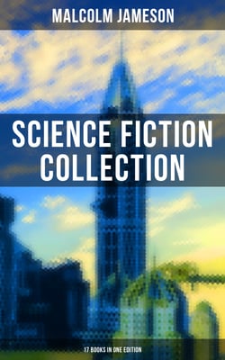 Malcolm Jameson: Science Fiction Collection - 17 Books in One Edition - The Sorcerer's Apprentice, Captain Bullard Adventures, Wreckers of the Star Patrol, Atom Bomb…