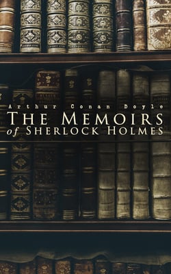 The Memoirs of Sherlock Holmes - Silver Blaze, The Yellow Face, The Stockbroker's Clerk, The Gloria Scott, The Musgrave Ritual, The Reigate Squire, The Crooked Man, The Resident Patient, The Greek Interpreter, The Naval Treaty…