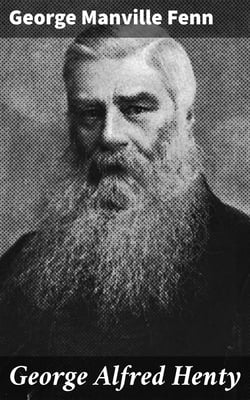 George Alfred Henty - The Story of an Active Life
