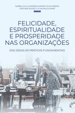 Felicidade, espiritualidade e prosperidade nas organizações - Das ideias às práticas fundamentais